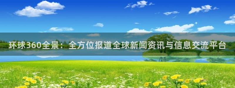 卧龙娱乐2登录入口：环球360全景：全方位报道全球新闻资讯与信息交流平台