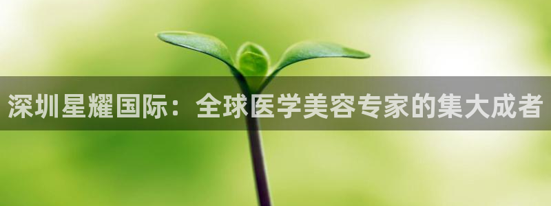 卧龙娱乐股份：深圳星耀国际：全球医学美容专家的集大成者