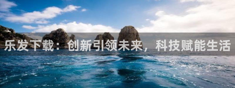 卧龙娱乐包怎么样：乐发下载：创新引领未来，科技赋能生活
