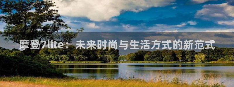 卧龙娱乐3平台注册：摩登7lite：未来时尚与生活方式的新范式