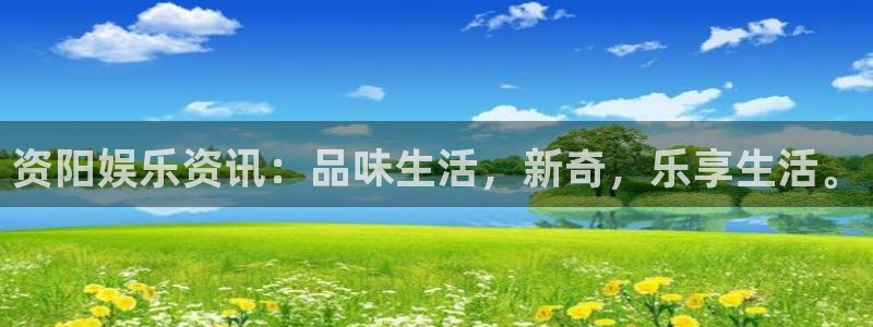 卧龙娱乐体育凯捷平台注册：资阳娱乐资讯：品味生活，新奇，乐享生活。