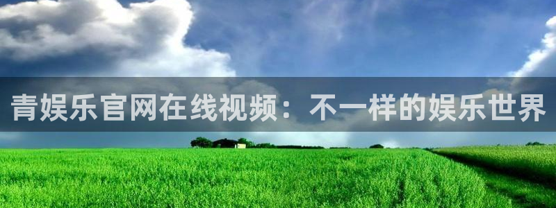 卧龙娱乐4开户：青娱乐官网在线视频：不一样的娱乐世界