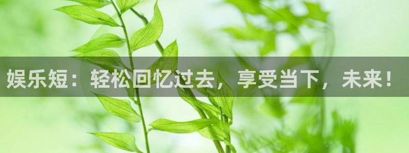 卧龙娱乐体育官网登录：娱乐短：轻松回忆过去，享受当下，未来！