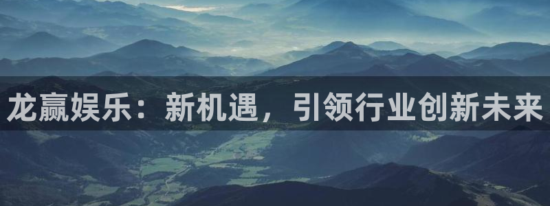卧龙娱乐官网：龙赢娱乐：新机遇，引领行业创新未来