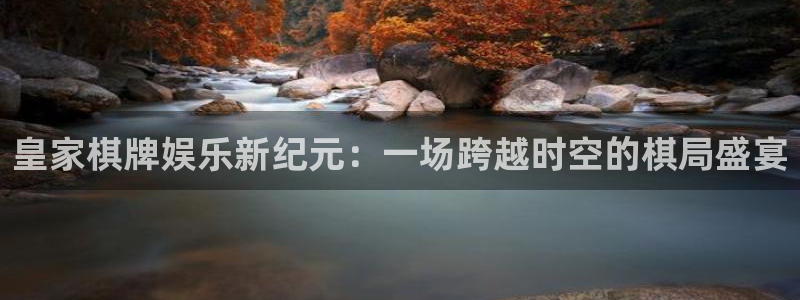 卧龙娱乐体育代理：皇家棋牌娱乐新纪元：一场跨越时空的棋局盛宴
