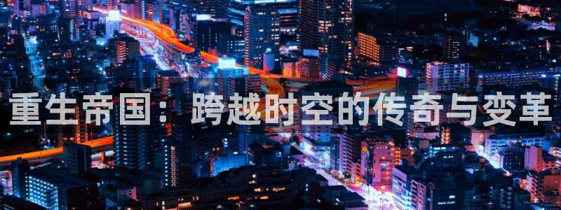 卧龙娱乐2体育：重生帝国：跨越时空的传奇与变革
