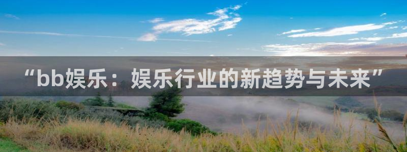 卧龙娱乐平台开户链接：“bb娱乐：娱乐行业的新趋势与未来”