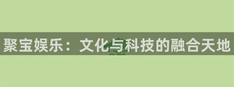卧龙娱乐平台主管：聚宝娱乐：文化与科技的融合天地