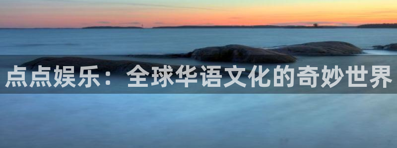 卧龙娱乐f平台注册：点点娱乐：全球华语文化的奇妙世界