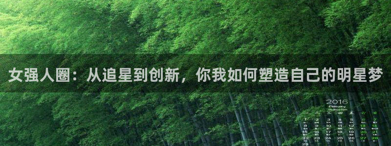 卧龙娱乐体育娱乐注册链接：女强人圈：从追星到创新，你我如何塑造自己的明星梦