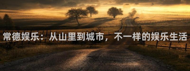 卧龙娱乐体育凯捷平台代理：常德娱乐：从山里到城市，不一样的娱乐生活